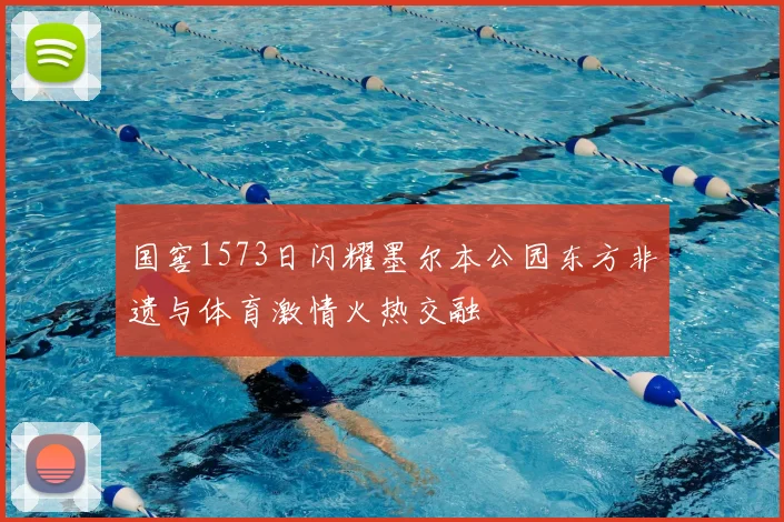 国窖1573日闪耀墨尔本公园东方非遗与体育激情火热交融