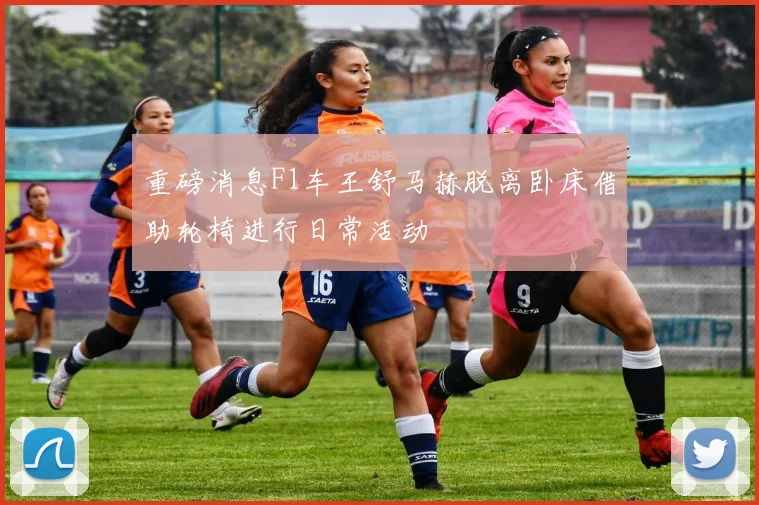 重磅消息F1车王舒马赫脱离卧床借助轮椅进行日常活动