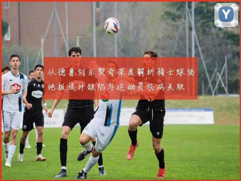 从德鲁到东契奇深度解析骑士球场地板设计缺陷与运动员伤病关联
