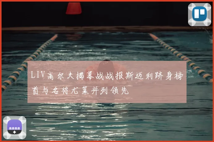 LIV高尔夫揭幕战战报斯迈利跻身榜首与名将尤莱并列领先