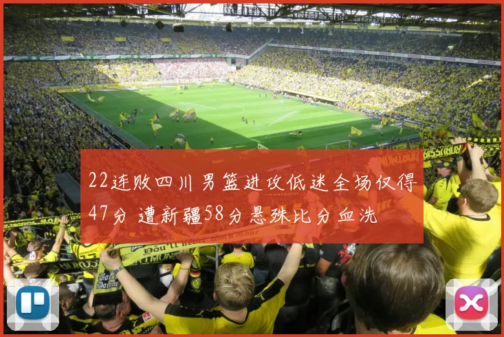 22连败四川男篮进攻低迷全场仅得47分 遭新疆58分悬殊比分血洗
